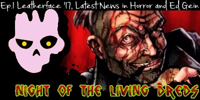 Ep.1: Leatherface film (2017), Latest News in Horror and Ed Gein